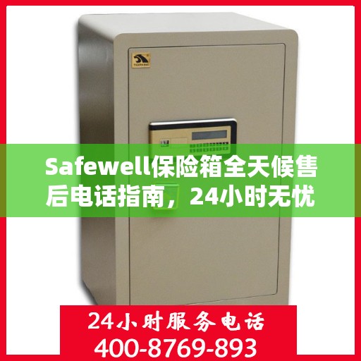 Safewell保险箱全天候售后电话指南，24小时无忧服务一网打尽