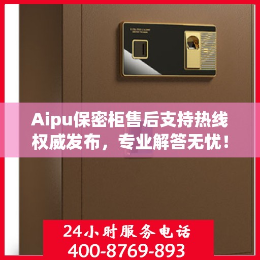 Aipu保密柜售后支持热线权威发布，专业解答无忧！