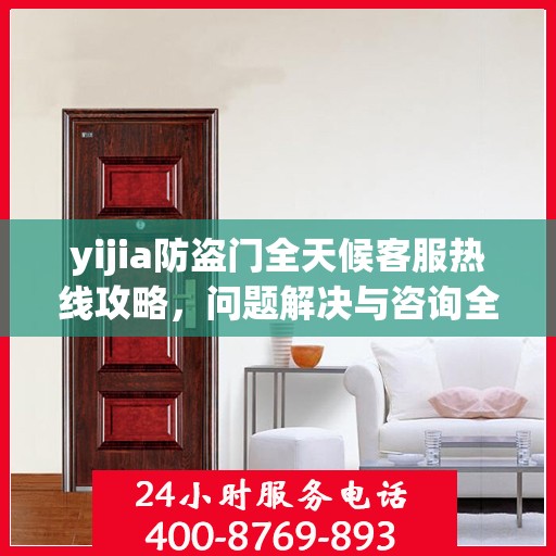 yijia防盗门全天候客服热线攻略，问题解决与咨询全解析