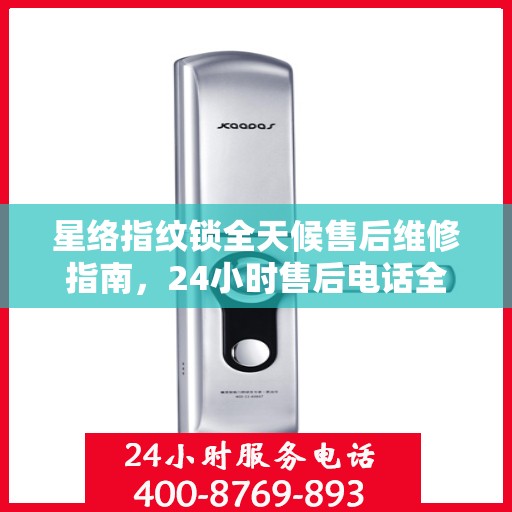星络指纹锁全天候售后维修指南，24小时售后电话全攻略