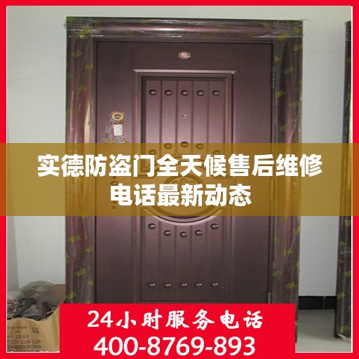 实德防盗门全天候售后维修电话最新动态