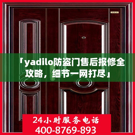 「yadilo防盗门售后报修全攻略，细节一网打尽」