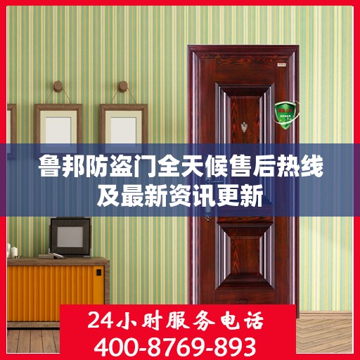 鲁邦防盗门全天候售后热线及最新资讯更新