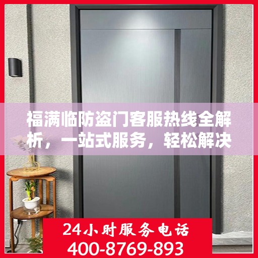 福满临防盗门客服热线全解析，一站式服务，轻松解决您的疑问和需求