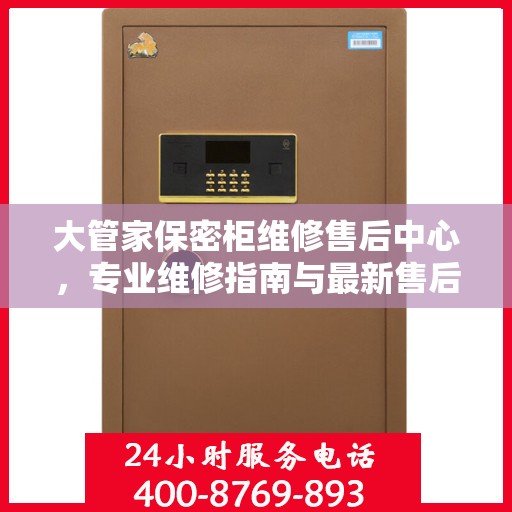 大管家保密柜维修售后中心，专业维修指南与最新售后攻略