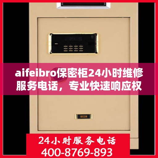 aifeibro保密柜24小时维修服务电话，专业快速响应权威推荐