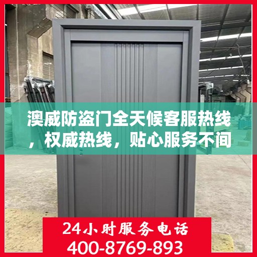 澳威防盗门全天候客服热线，权威热线，贴心服务不间断