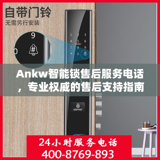 Ankw智能锁售后服务电话，专业权威的售后支持指南