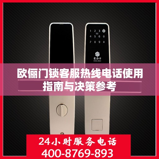 欧俪门锁客服热线电话使用指南与决策参考