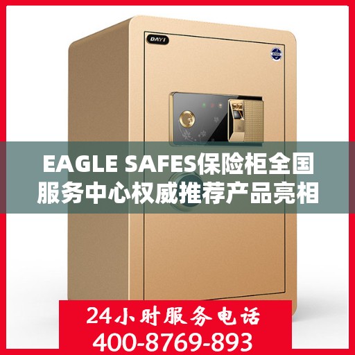 EAGLE SAFES保险柜全国服务中心权威推荐产品亮相