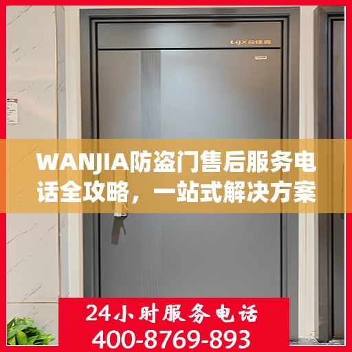 WANJIA防盗门售后服务电话全攻略，一站式解决方案与详细联系方式