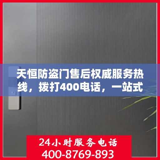 天恒防盗门售后权威服务热线，拨打400电话，一站式解决您的需求！