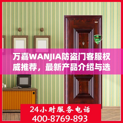 万嘉WANJIA防盗门客服权威推荐，最新产品介绍与选购指南