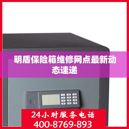 明盾保险箱维修网点最新动态速递