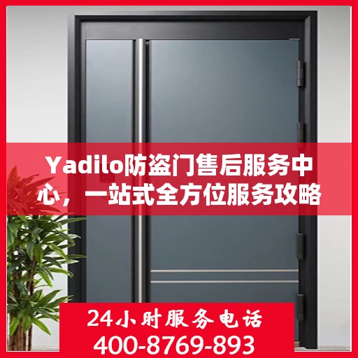 Yadilo防盗门售后服务中心，一站式全方位服务攻略