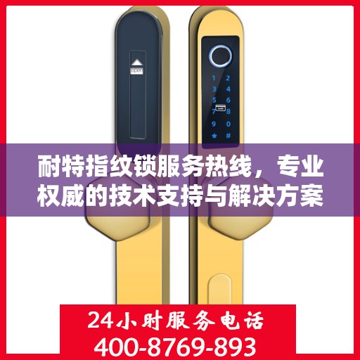 耐特指纹锁服务热线，专业权威的技术支持与解决方案指南