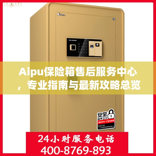Aipu保险箱售后服务中心，专业指南与最新攻略总览