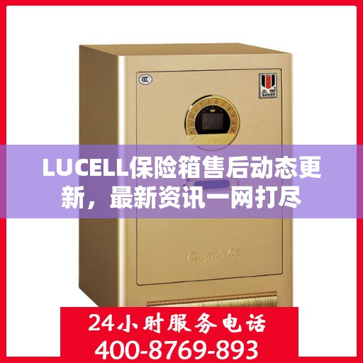 LUCELL保险箱售后动态更新，最新资讯一网打尽
