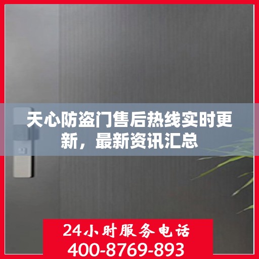 天心防盗门售后热线实时更新，最新资讯汇总