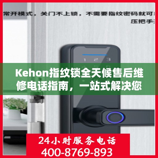 Kehon指纹锁全天候售后维修电话指南，一站式解决您的售后需求