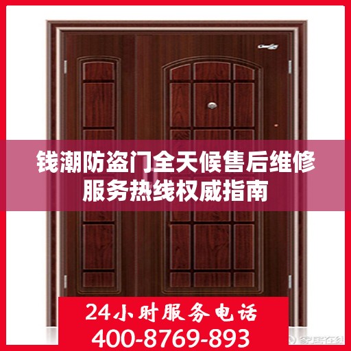 钱潮防盗门全天候售后维修服务热线权威指南