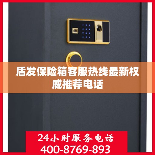 盾发保险箱客服热线最新权威推荐电话