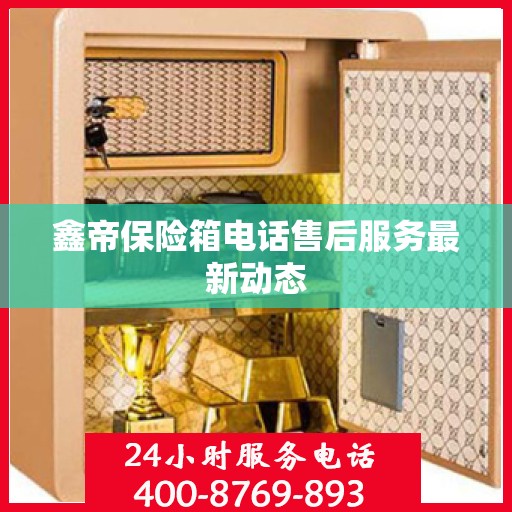 鑫帝保险箱电话售后服务最新动态