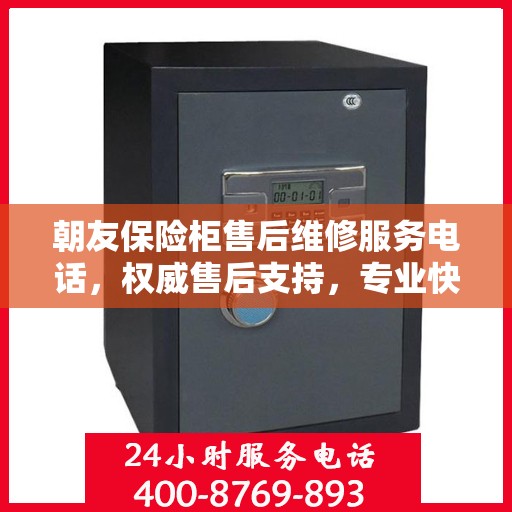 朝友保险柜售后维修服务电话，权威售后支持，专业快速响应！