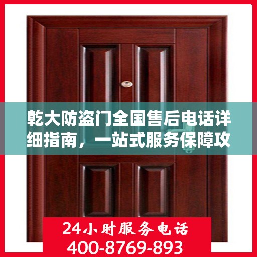 乾大防盗门全国售后电话详细指南，一站式服务保障攻略