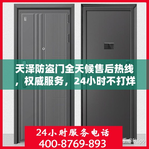 天泽防盗门全天候售后热线，权威服务，24小时不打烊