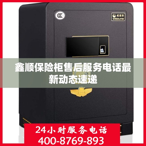 鑫顺保险柜售后服务电话最新动态速递