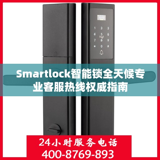 Smartlock智能锁全天候专业客服热线权威指南