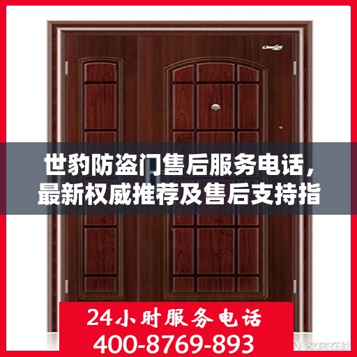 世豹防盗门售后服务电话，最新权威推荐及售后支持指南