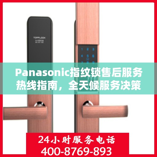 Panasonic指纹锁售后服务热线指南，全天候服务决策参考