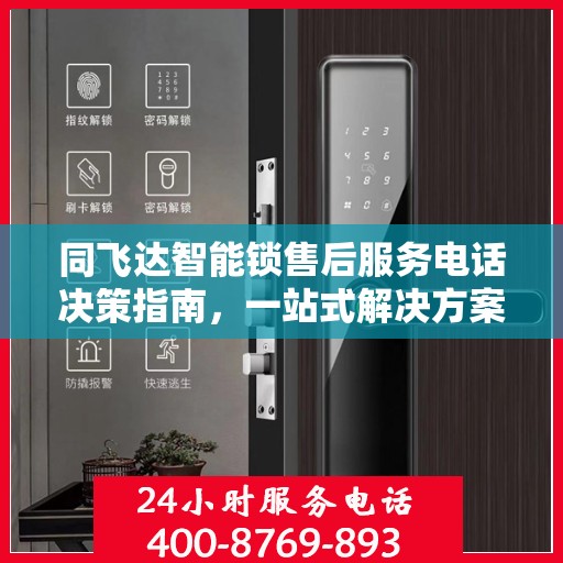 同飞达智能锁售后服务电话决策指南，一站式解决方案与联系方式全解析