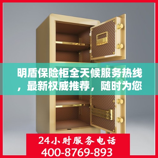明盾保险柜全天候服务热线，最新权威推荐，随时为您解答疑惑