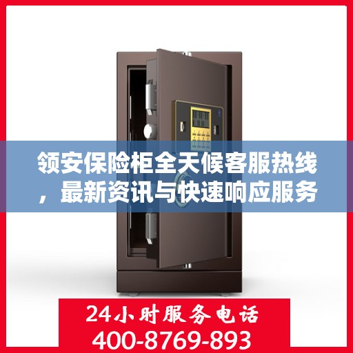 领安保险柜全天候客服热线，最新资讯与快速响应服务