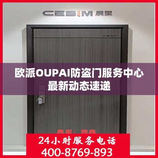 欧派OUPAI防盗门服务中心最新动态速递