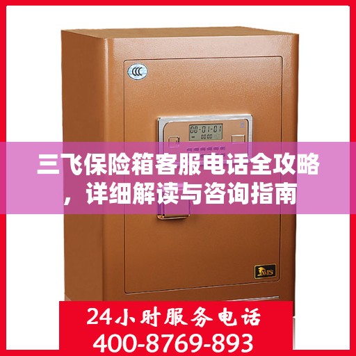 三飞保险箱客服电话全攻略，详细解读与咨询指南