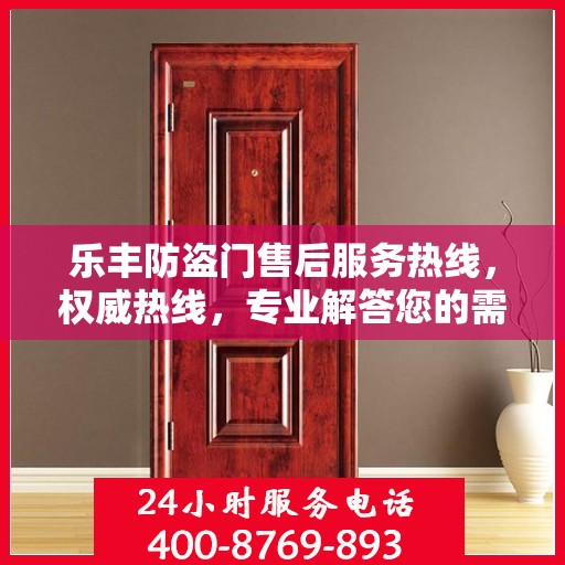 乐丰防盗门售后服务热线，权威热线，专业解答您的需求