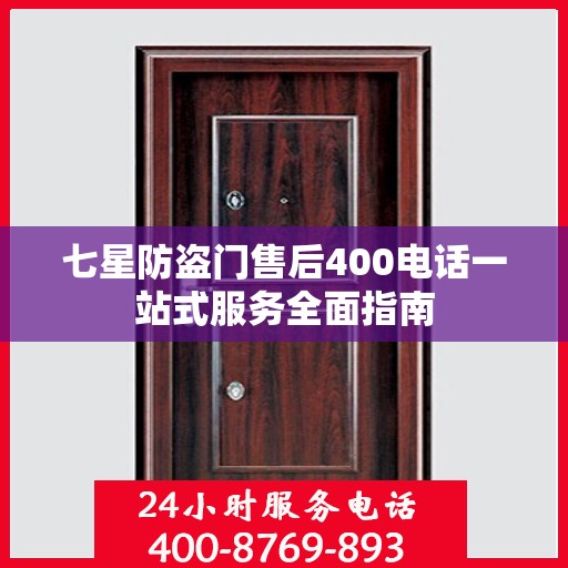 七星防盗门售后400电话一站式服务全面指南