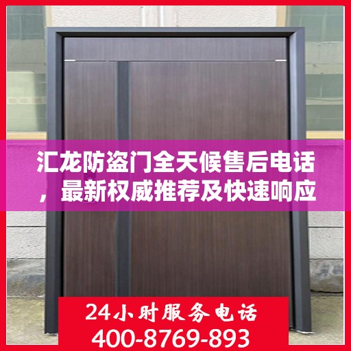 汇龙防盗门全天候售后电话，最新权威推荐及快速响应服务
