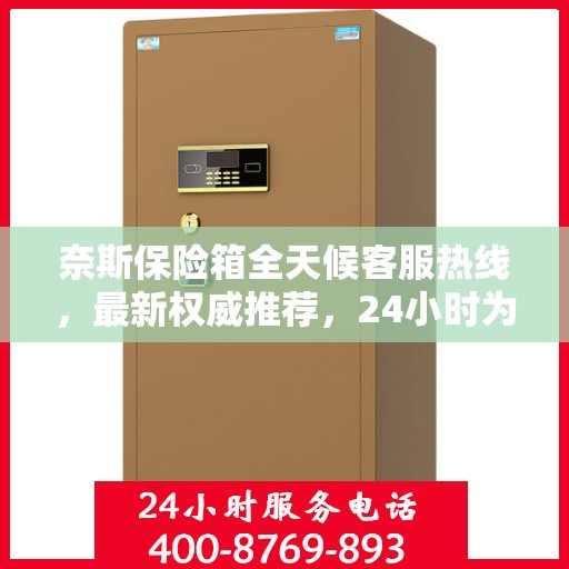 奈斯保险箱全天候客服热线，最新权威推荐，24小时为您服务