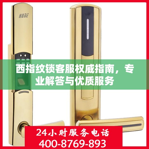 西指纹锁客服权威指南，专业解答与优质服务