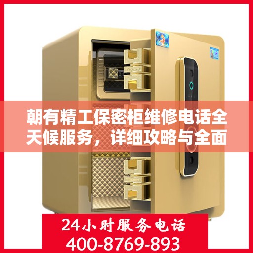 朝有精工保密柜维修电话全天候服务，详细攻略与全面解析