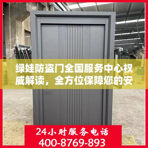 绿娃防盗门全国服务中心权威解读，全方位保障您的安全之门