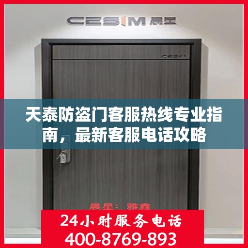 天泰防盗门客服热线专业指南，最新客服电话攻略