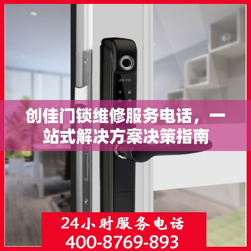 创佳门锁维修服务电话，一站式解决方案决策指南