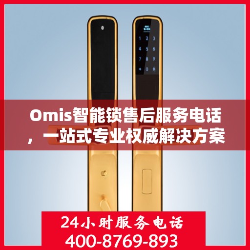 Omis智能锁售后服务电话，一站式专业权威解决方案指南