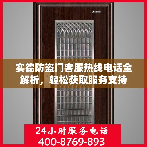 实德防盗门客服热线电话全解析，轻松获取服务支持